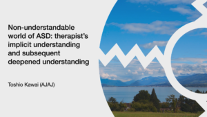 Toshio Kawai - Non-understandable world of ASD: therapist's implicit understanding and subsequent deepened understanding